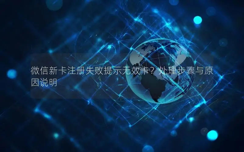 微信新卡注册失败提示无效卡？处理步骤与原因说明