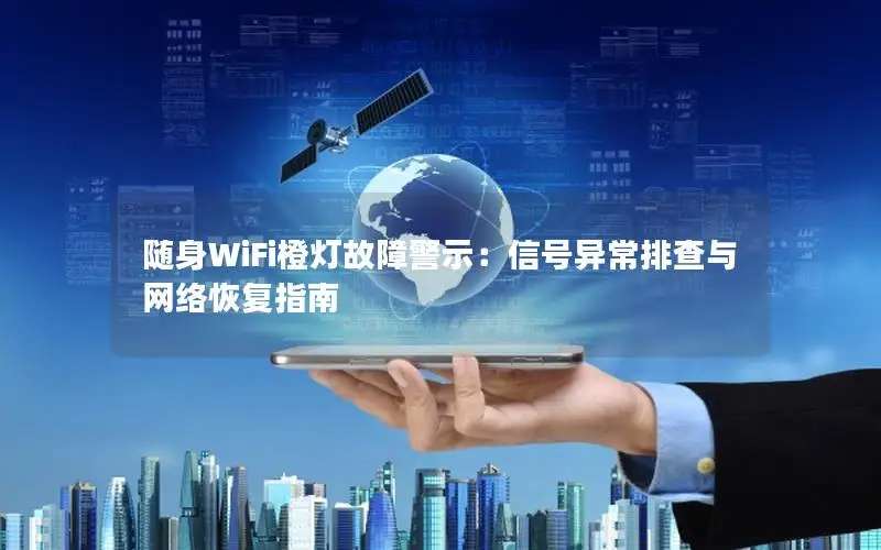 随身WiFi橙灯故障警示：信号异常排查与网络恢复指南
