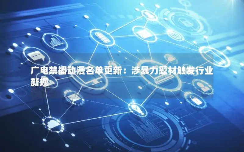 广电禁播动漫名单更新：涉暴力题材触发行业新规