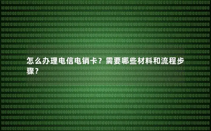 怎么办理电信电销卡？需要哪些材料和流程步骤？