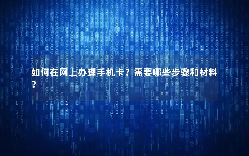 如何在网上办理手机卡？需要哪些步骤和材料？
