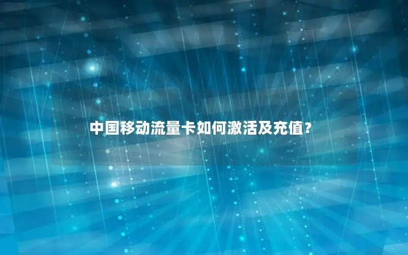 中国移动流量卡如何激活及充值？