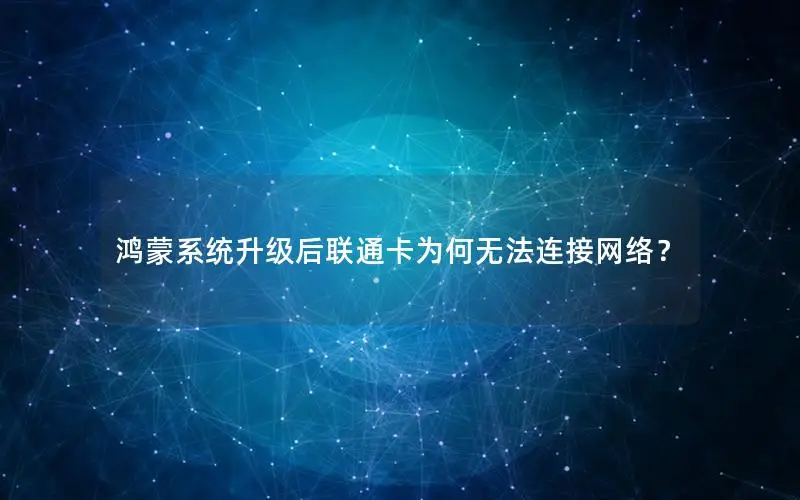 鸿蒙系统升级后联通卡为何无法连接网络？