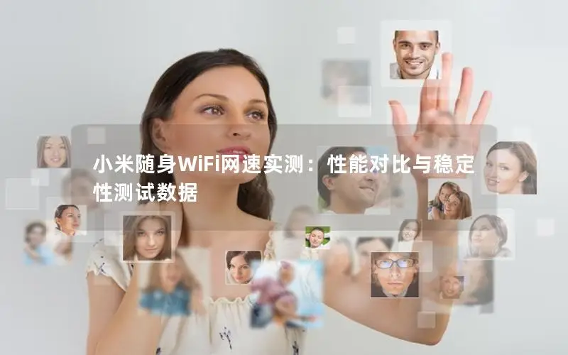 小米随身WiFi网速实测：性能对比与稳定性测试数据