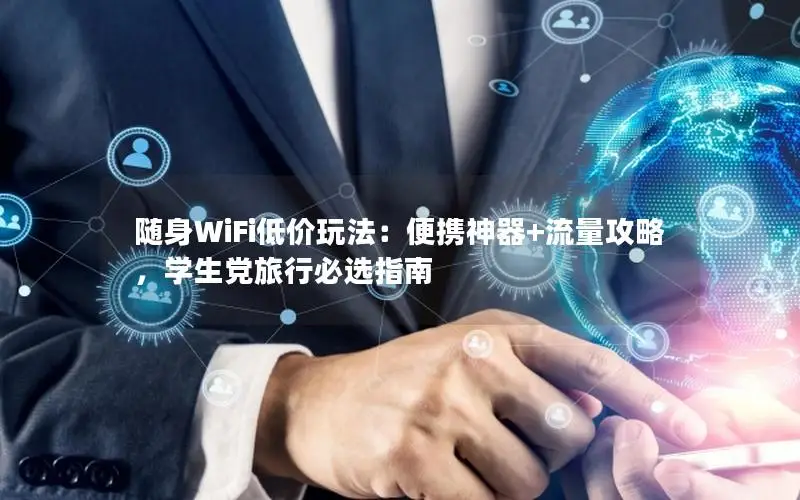 随身WiFi低价玩法：便携神器+流量攻略，学生党旅行必选指南