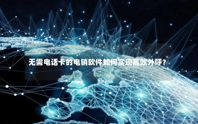 无需电话卡的电销软件如何实现高效外呼？