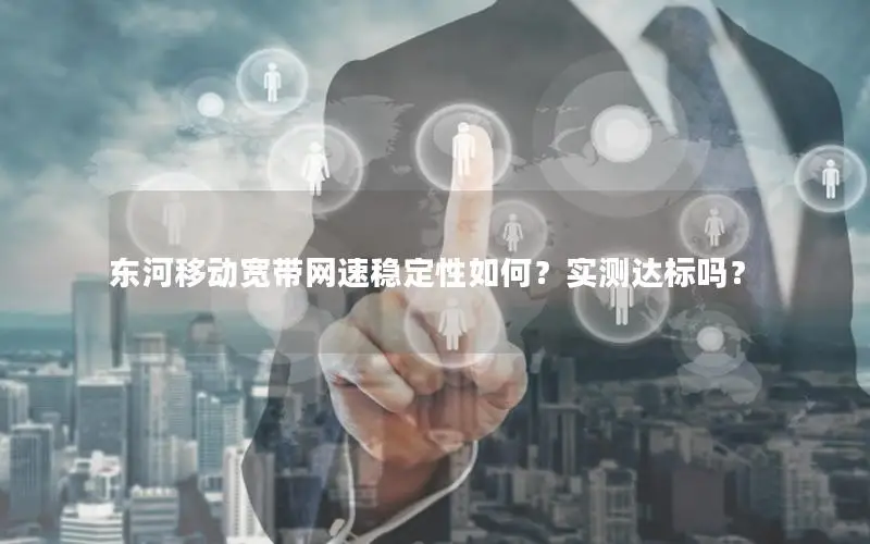 东河移动宽带网速稳定性如何？实测达标吗？