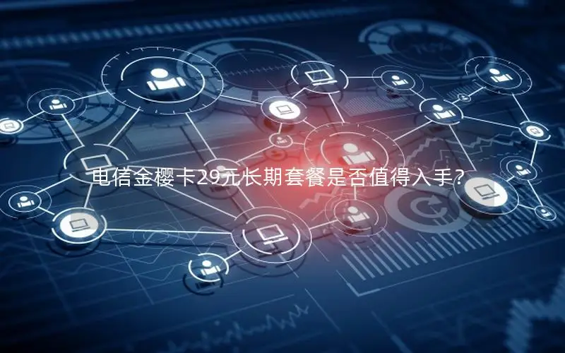 电信金樱卡29元长期套餐是否值得入手？