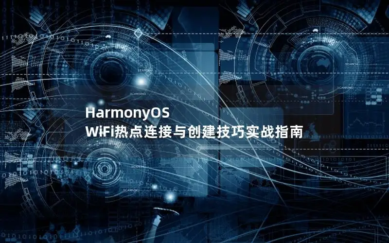 HarmonyOS WiFi热点连接与创建技巧实战指南