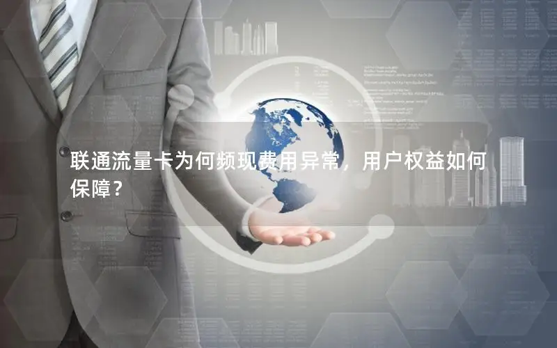 联通流量卡为何频现费用异常，用户权益如何保障？