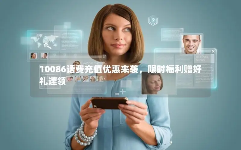 10086话费充值优惠来袭，限时福利赠好礼速领