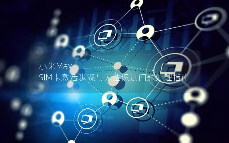 小米Max SIM卡激活步骤与无法识别问题处理指南
