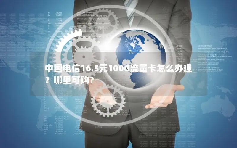 中国电信16.5元100G流量卡怎么办理？哪里可购？