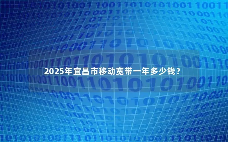2025年宜昌市移动宽带一年多少钱？