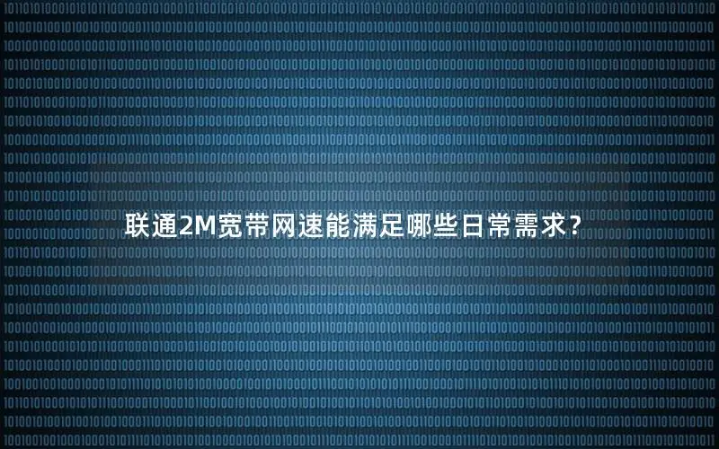 联通2M宽带网速能满足哪些日常需求？