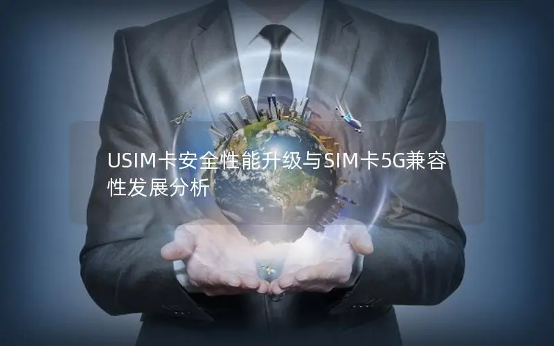 USIM卡安全性能升级与SIM卡5G兼容性发展分析