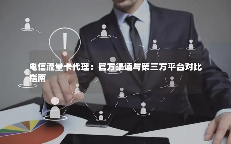 电信流量卡代理：官方渠道与第三方平台对比指南