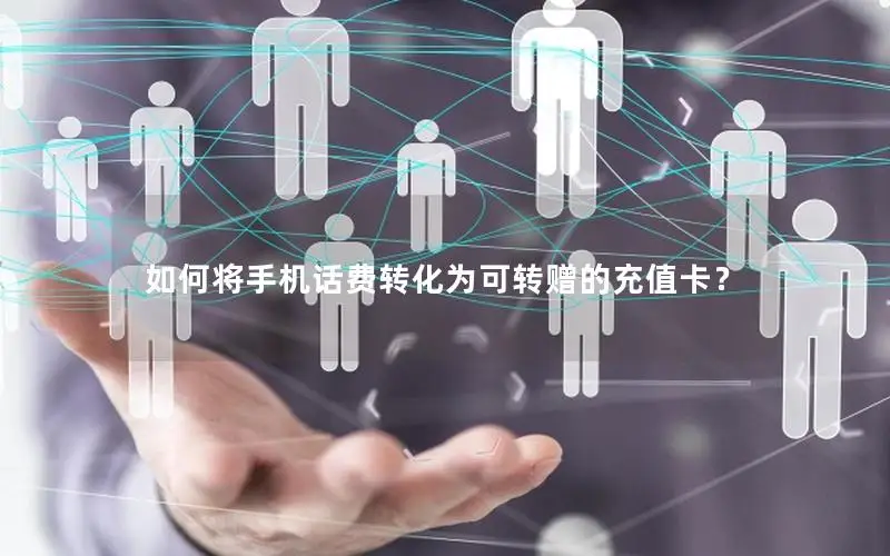 如何将手机话费转化为可转赠的充值卡？
