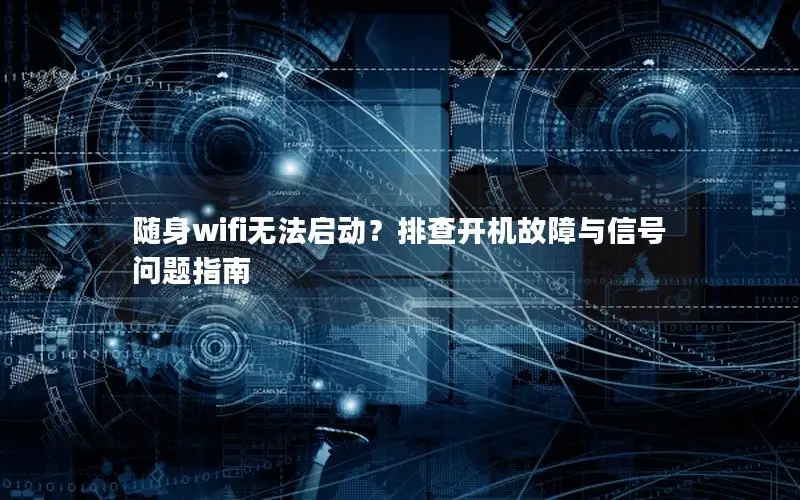 随身wifi无法启动？排查开机故障与信号问题指南