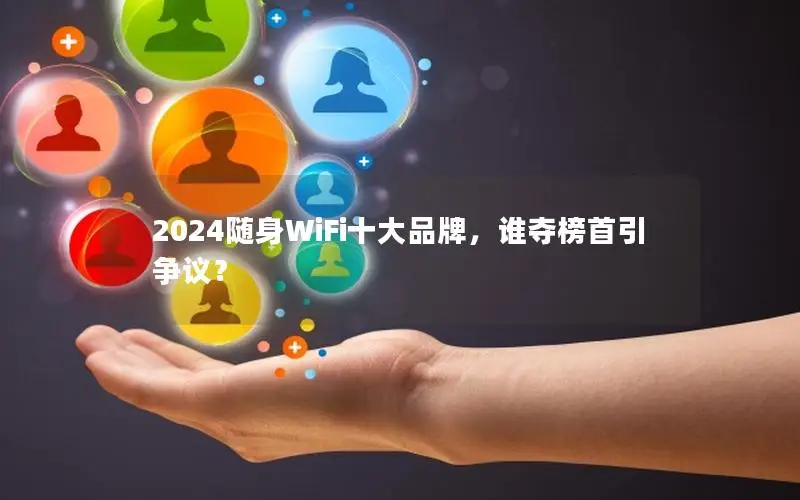 2024随身WiFi十大品牌，谁夺榜首引争议？