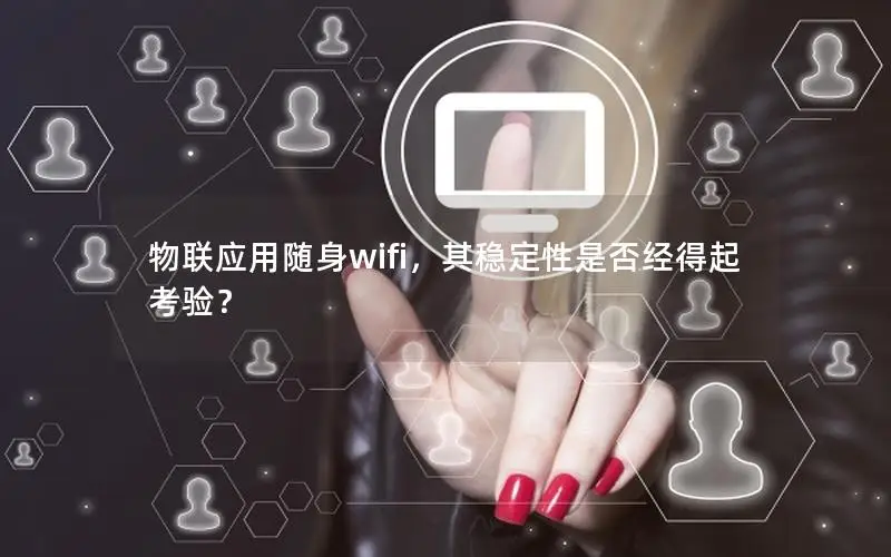 物联应用随身wifi，其稳定性是否经得起考验？