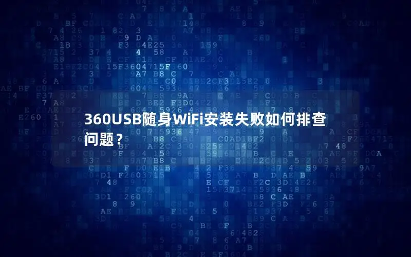 360USB随身WiFi安装失败如何排查问题？