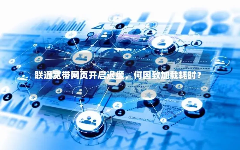 联通宽带网页开启迟缓，何因致加载耗时？