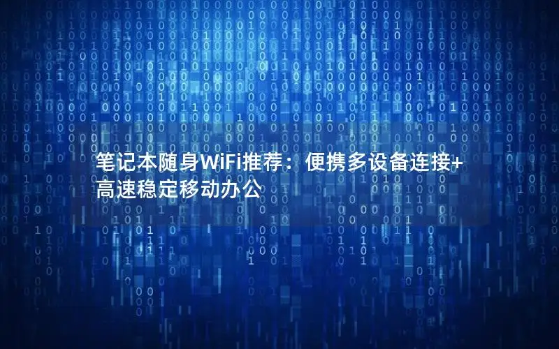 笔记本随身WiFi推荐：便携多设备连接+高速稳定移动办公