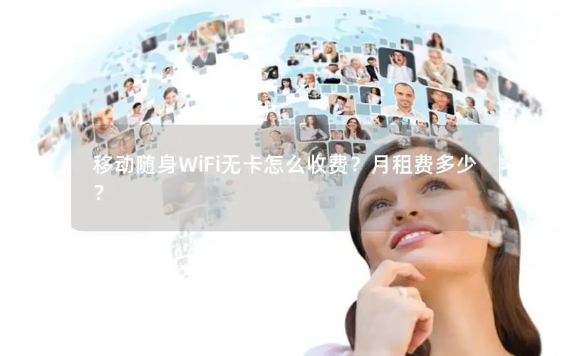 移动随身WiFi无卡怎么收费？月租费多少？