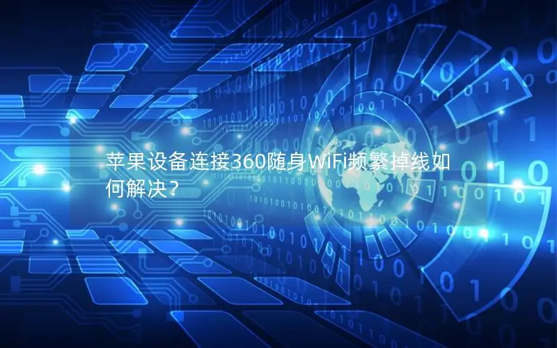 苹果设备连接360随身WiFi频繁掉线如何解决？