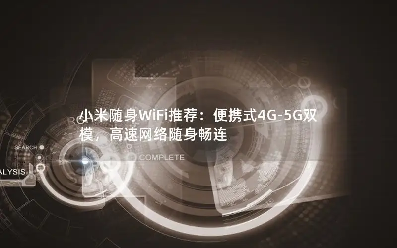 小米随身WiFi推荐：便携式4G-5G双模，高速网络随身畅连