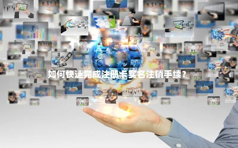 如何快速完成注册卡实名注销手续？