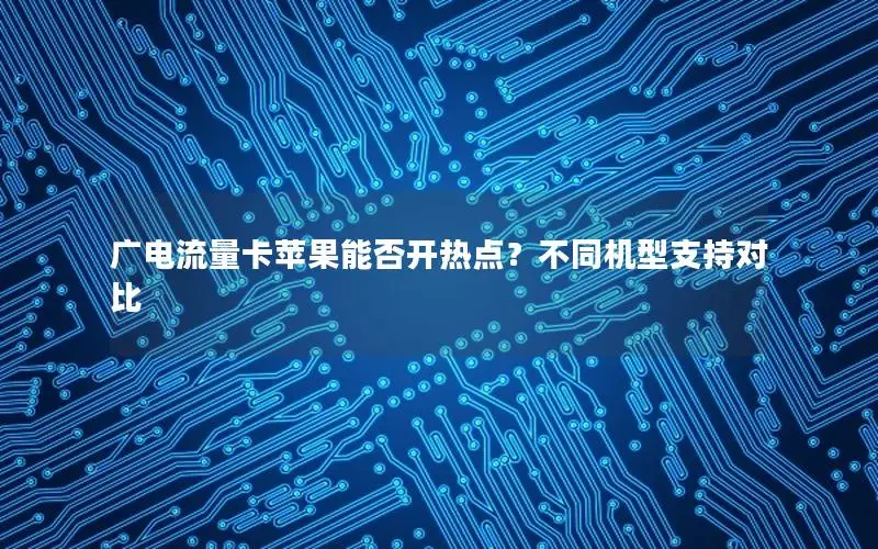 广电流量卡苹果能否开热点？不同机型支持对比