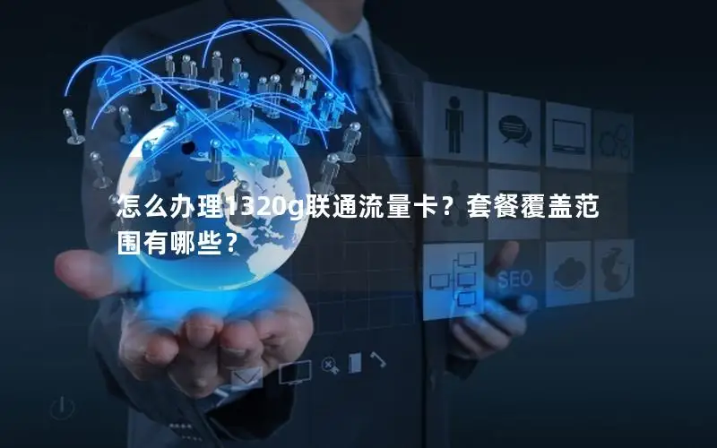 怎么办理1320g联通流量卡？套餐覆盖范围有哪些？