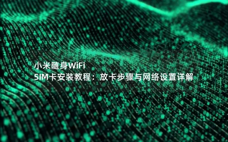 小米随身WiFi SIM卡安装教程：放卡步骤与网络设置详解