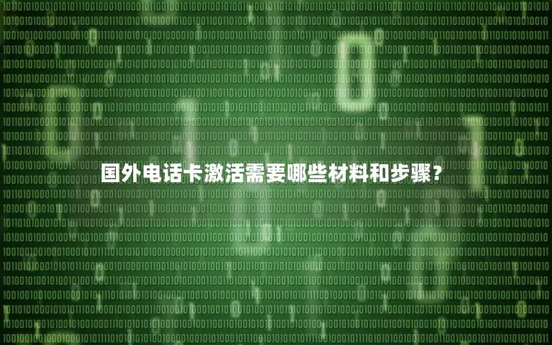 国外电话卡激活需要哪些材料和步骤？