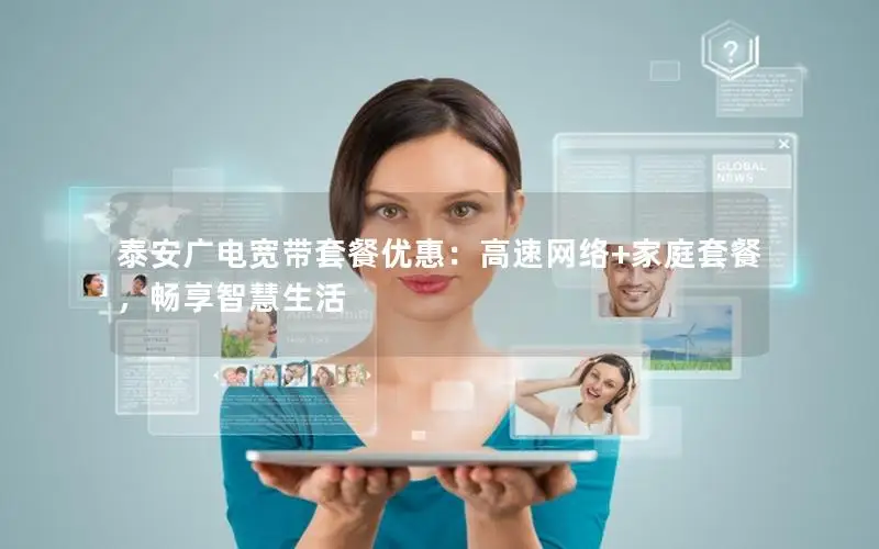 泰安广电宽带套餐优惠：高速网络+家庭套餐，畅享智慧生活