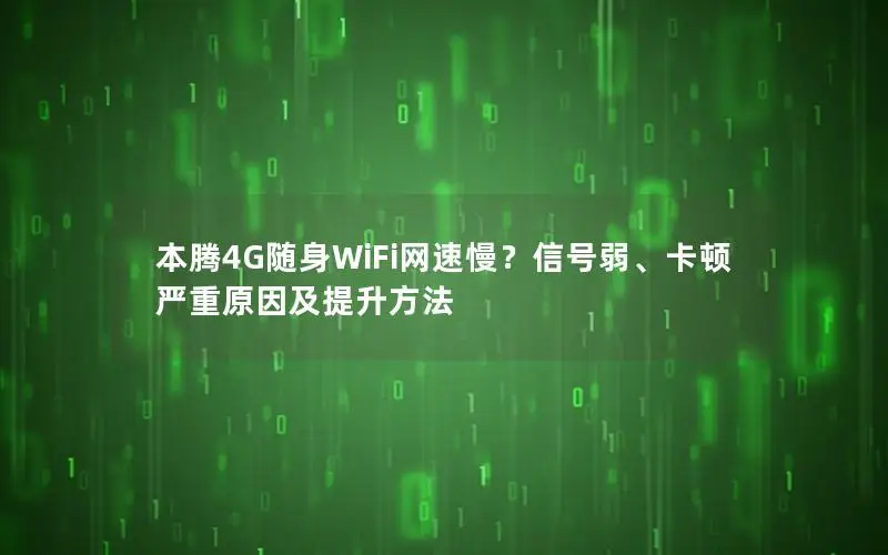 本腾4G随身WiFi网速慢？信号弱、卡顿严重原因及提升方法