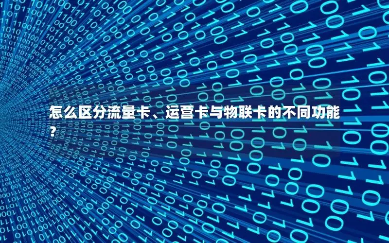 怎么区分流量卡、运营卡与物联卡的不同功能？