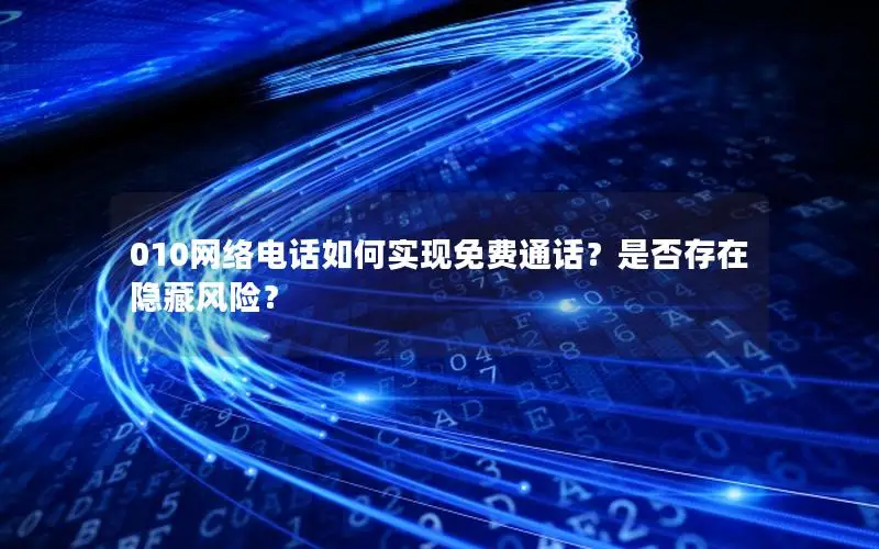 010网络电话如何实现免费通话？是否存在隐藏风险？