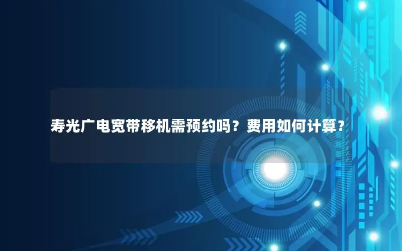 寿光广电宽带移机需预约吗？费用如何计算？