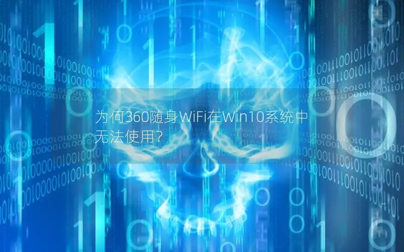 为何360随身WiFi在Win10系统中无法使用？
