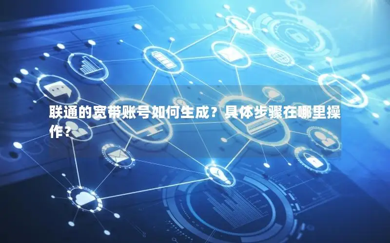 联通的宽带账号如何生成？具体步骤在哪里操作？