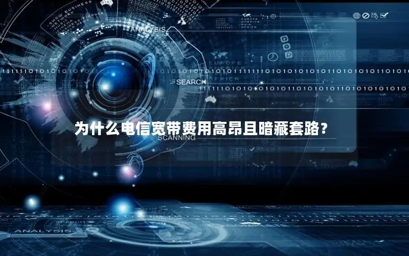 为什么电信宽带费用高昂且暗藏套路？