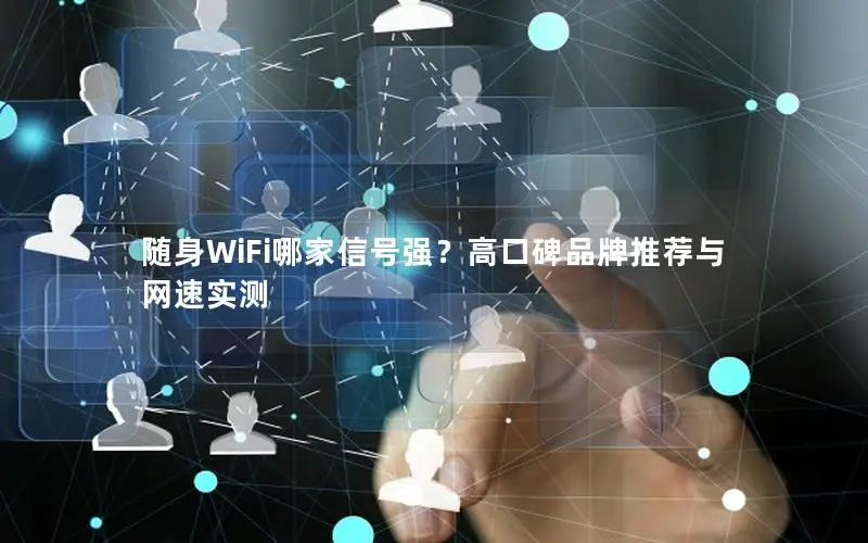随身WiFi哪家信号强？高口碑品牌推荐与网速实测