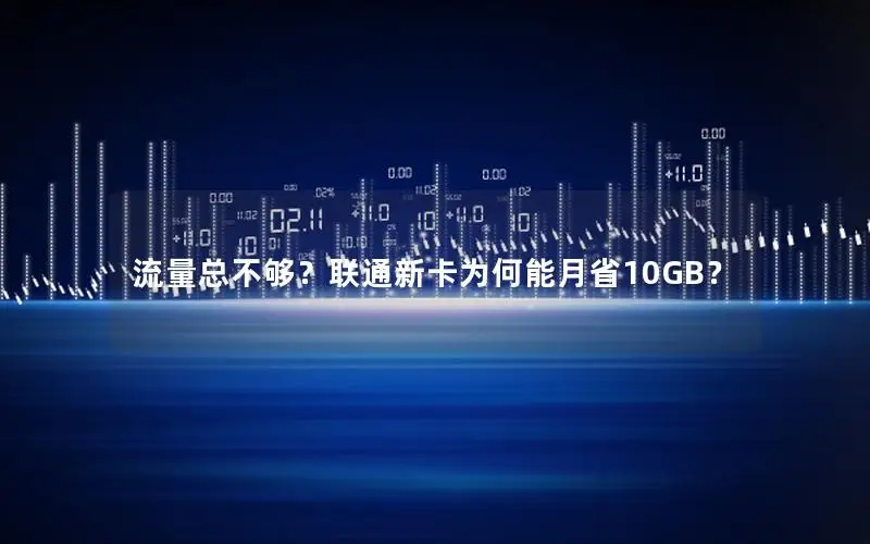 流量总不够？联通新卡为何能月省10GB？