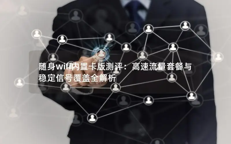 随身wifi内置卡版测评：高速流量套餐与稳定信号覆盖全解析
