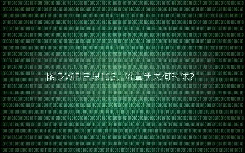 随身WiFi日限16G，流量焦虑何时休？