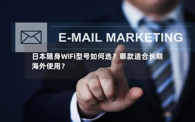 日本随身WiFi型号如何选？哪款适合长期海外使用？