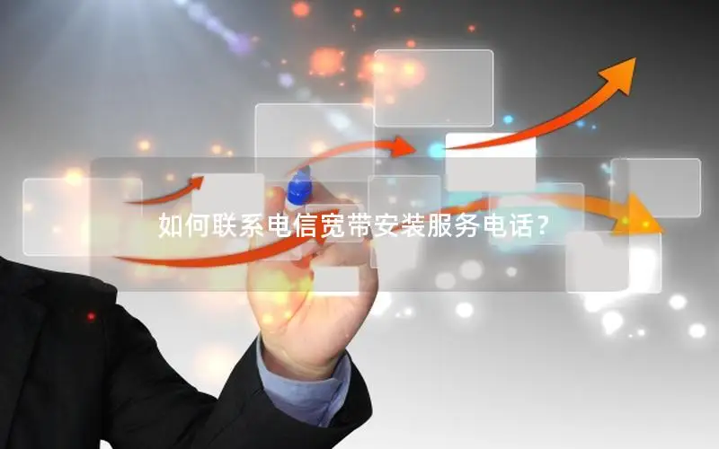 如何联系电信宽带安装服务电话？